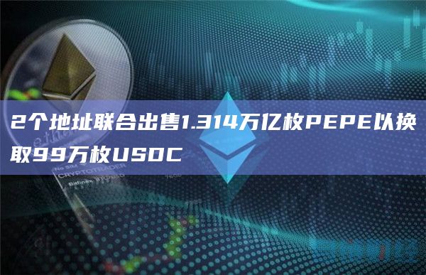 2个地址联合出售1.314万亿枚PEPE以换取99万枚USDC