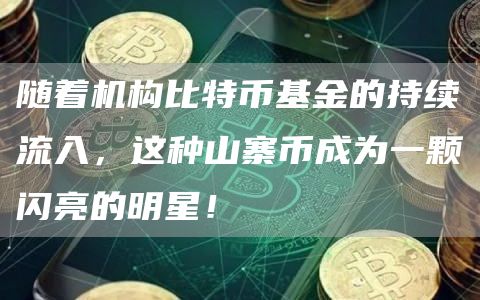 随着机构比特币基金的持续流入，这种山寨币成为一颗闪亮的明星！