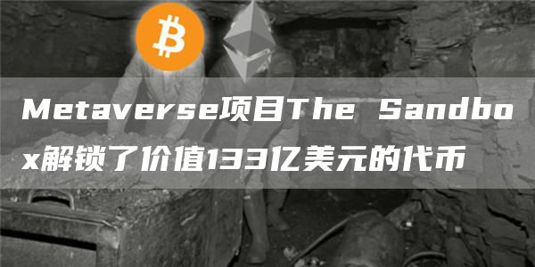 Metaverse项目The Sandbox解锁了价值133亿美元的代币