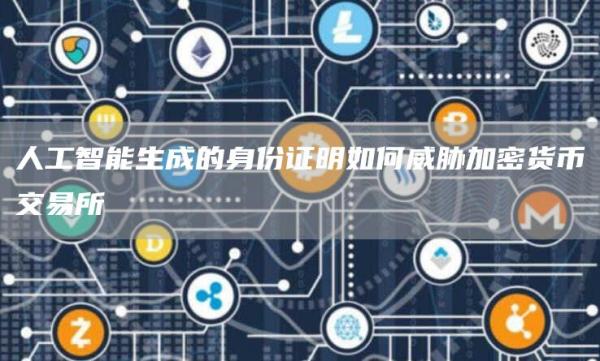 人工智能生成的身份证明如何威胁加密货币交易所