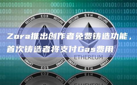 Zora推出创作者免费铸造功能，首次铸造者将支付Gas费用
