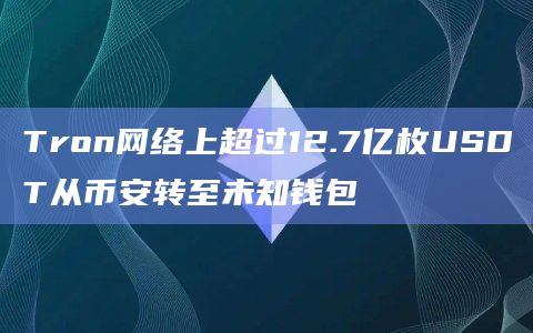 Tron网络上超过12.7亿枚USDT从币安转至未知钱包