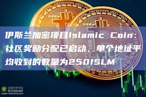 伊斯兰加密项目Islamic Coin：社区奖励分配已启动，单个地址平均收到的数量为250ISLM