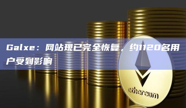 Galxe：网站现已完全恢复，约1120名用户受到影响