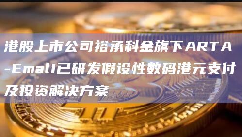 港股上市公司裕承科金旗下ARTA-Emali已研发假设性数码港元支付及投资解决方案
