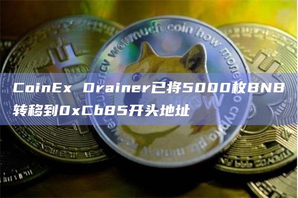 CoinEx Drainer已将5000枚BNB转移到0xCb85开头地址