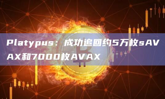 Platypus：成功追回约5万枚sAVAX和7000枚AVAX