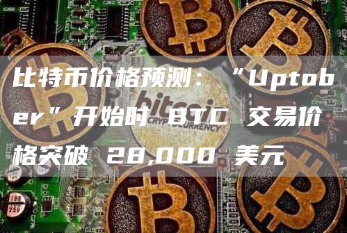 比特币价格预测：“Uptober”开始时 BTC 交易价格突破 28,000 美元