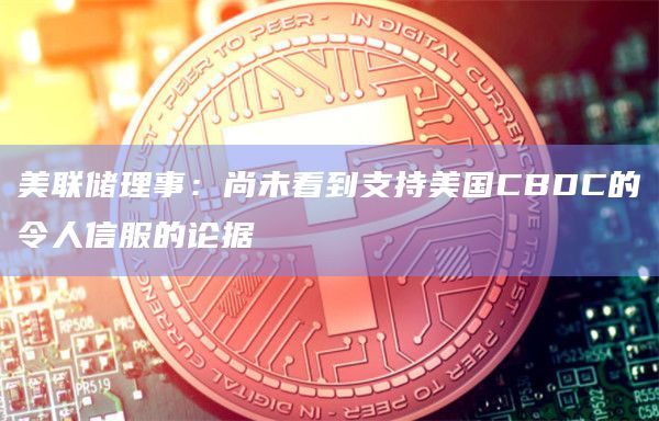 美联储理事：尚未看到支持美国CBDC的令人信服的论据