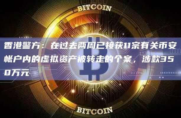 香港警方：在过去两周已接获11宗有关币安帐户内的虚拟资产被转走的个案，涉款350万元