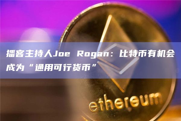 播客主持人Joe Rogan:比特币有机会成为“通用可行货币”