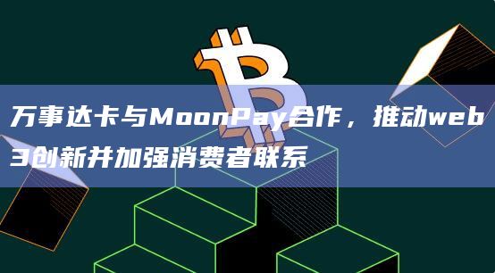 万事达卡与MoonPay合作,推动web3创新并加强消费者联系