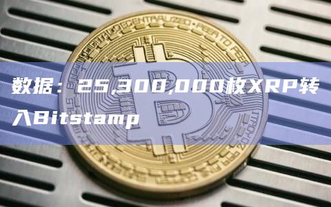 数据：25,300,000枚XRP转入Bitstamp
