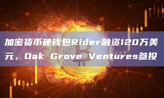 加密货币硬钱包Rider融资120万美元,Oak Grove Ventures参投