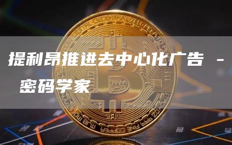 提利昂推进去中心化广告 - 密码学家