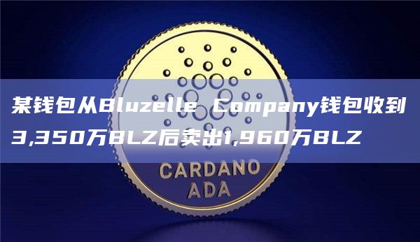 某钱包从Bluzelle Company钱包收到3,350万BLZ后卖出1,960万BLZ