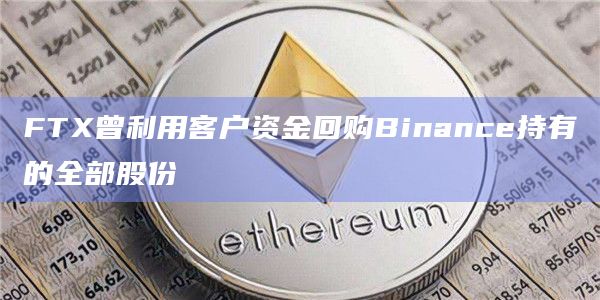 FTX曾利用客户资金回购Binance持有的全部股份
