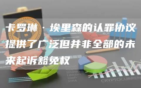 卡罗琳·埃里森的认罪协议提供了广泛但并非全部的未来起诉豁免权