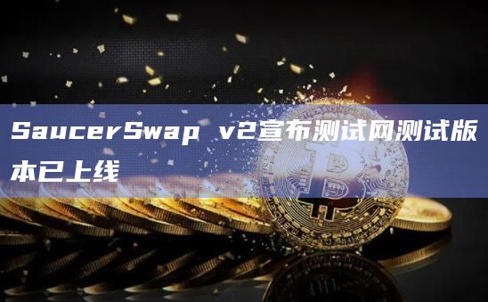 SaucerSwap v2宣布测试网测试版本已上线