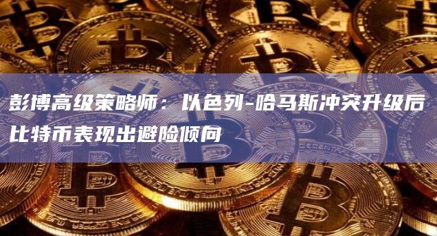 彭博高级策略师：以色列-哈马斯冲突升级后比特币表现出避险倾向