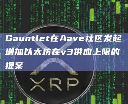 Gauntlet在Aave社区发起增加以太坊在v3供应上限的提案