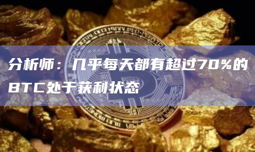 分析师：几乎每天都有超过70%的BTC处于获利状态