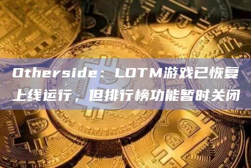 Otherside：LOTM游戏已恢复上线运行，但排行榜功能暂时关闭