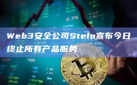 Web3安全公司Stelo宣布今日终止所有产品服务