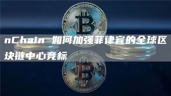 nChain 如何加强菲律宾的全球区块链中心竞标