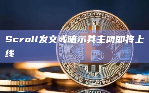 Scroll发文或暗示其主网即将上线