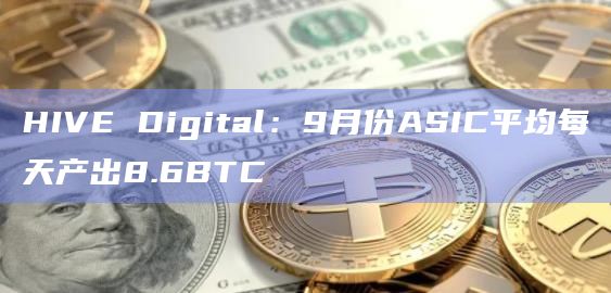 HIVE Digital:9月份ASIC平均每天产出8.6BTC