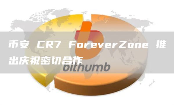 币安 CR7 ForeverZone 推出庆祝密切合作