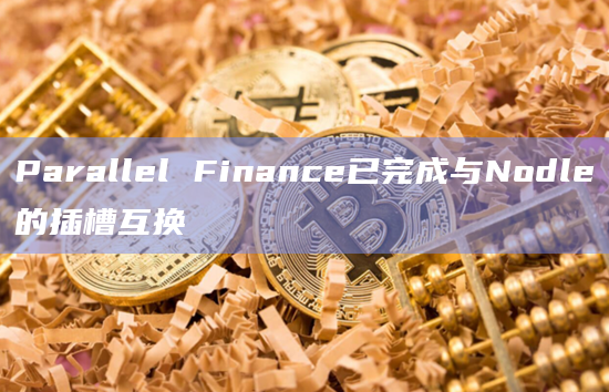 Parallel Finance已完成与Nodle的插槽互换