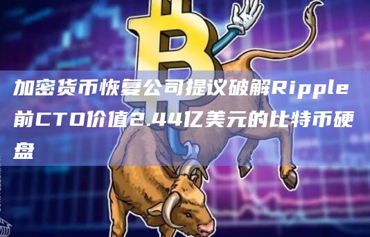 加密货币恢复公司提议破解Ripple前CTO价值2.44亿美元的比特币硬盘