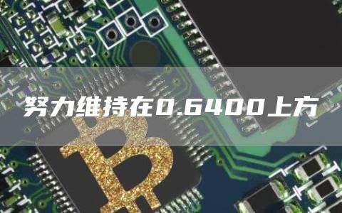 努力维持在0.6400上方