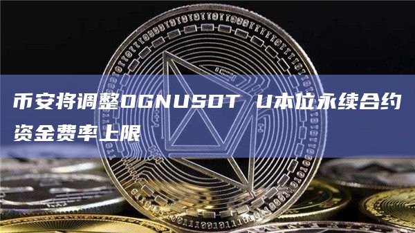 币安将调整OGNUSDT U本位永续合约资金费率上限