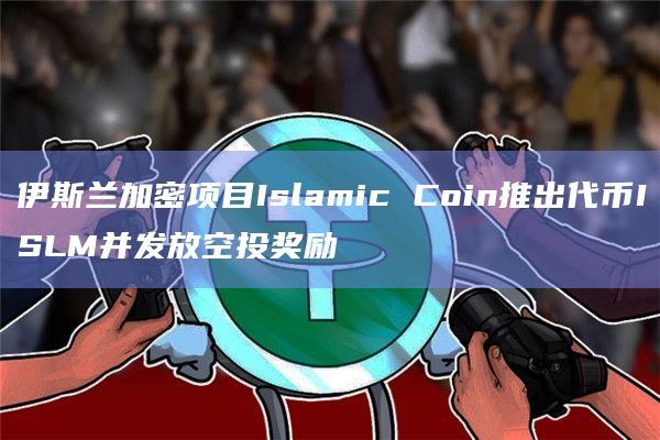 伊斯兰加密项目Islamic Coin推出代币ISLM并发放空投奖励