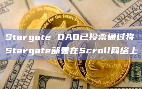 Stargate DAO已投票通过将Stargate部署在Scroll网络上