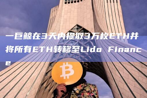 一巨鲸在3天内提取3万枚ETH并将所有ETH转移至Lido Finance