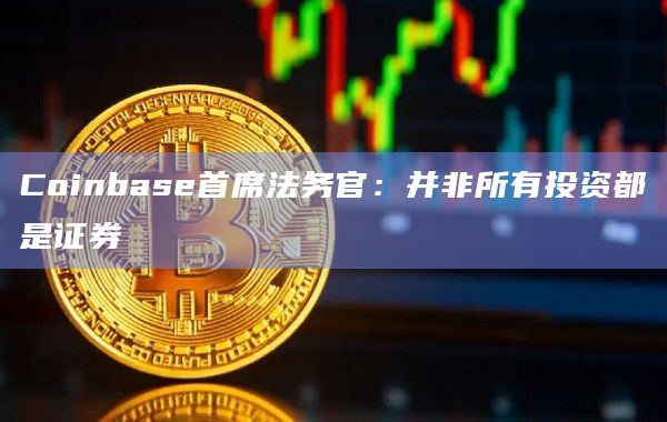 Coinbase首席法务官：并非所有投资都是证券