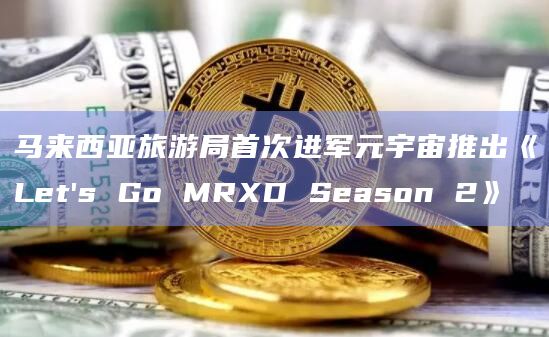 马来西亚旅游局首次进军元宇宙推出《Let's Go MRXD Season 2》