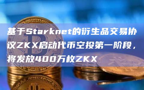 基于Starknet的衍生品交易协议ZKX启动代币空投第一阶段,将发放400万枚ZKX