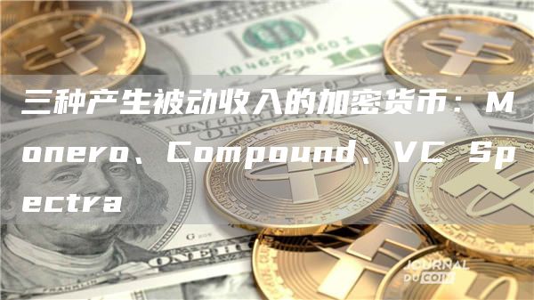 三种产生被动收入的加密货币：Monero、Compound、VC Spectra