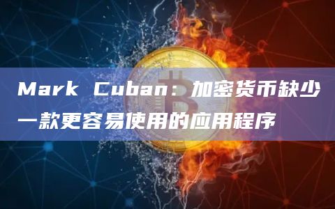 Mark Cuban：加密货币缺少一款更容易使用的应用程序
