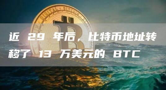 近 29 年后，比特币地址转移了 13 万美元的 BTC