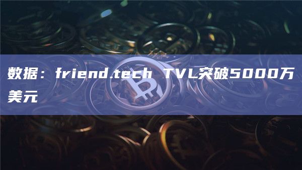 数据：friend.tech TVL突破5000万美元