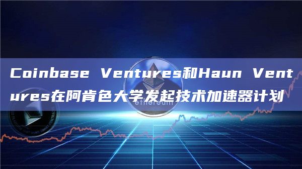 Coinbase Ventures和Haun Ventures在阿肯色大学发起技术加速器计划