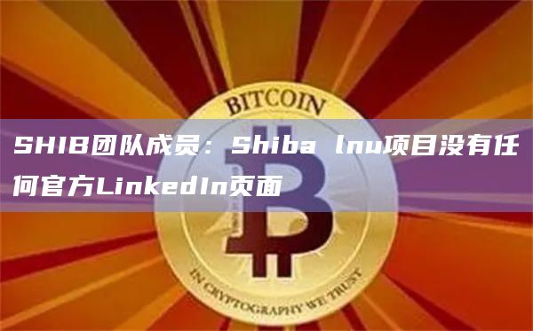 SHIB团队成员：Shiba lnu项目没有任何官方LinkedIn页面