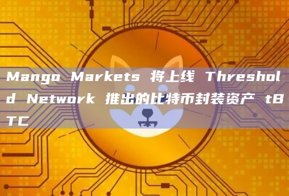 Mango Markets 将上线 Threshold Network 推出的比特币封装资产 tBTC