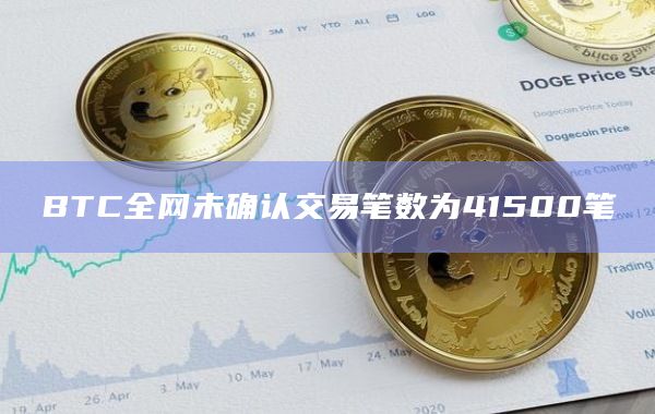 BTC全网未确认交易笔数为41500笔